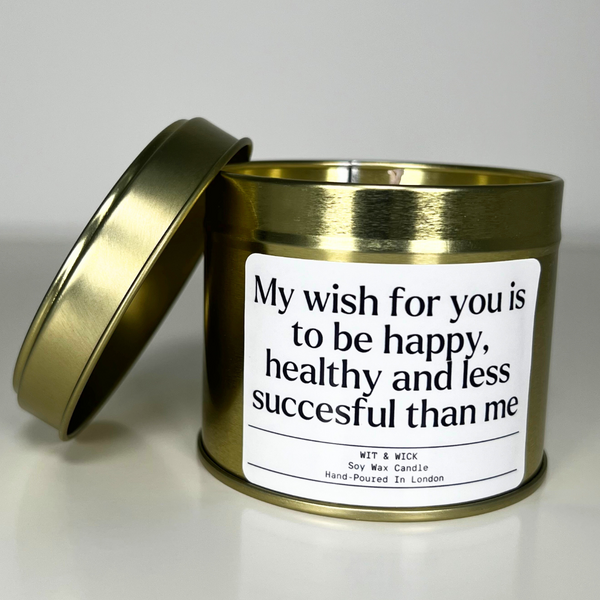 My Wish For You Is To Be Happy, Healthy and Less Successful Than Me